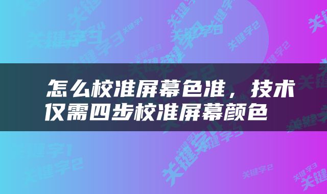 怎么校准屏幕色准，技术仅需四步校准屏幕颜色 