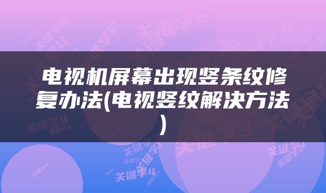 电视机屏幕出现竖条纹修复办法(电视竖纹解决方法)