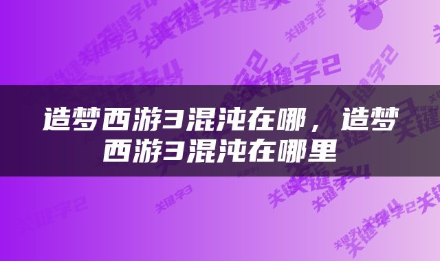 造梦西游3混沌在哪，造梦西游3混沌在哪里