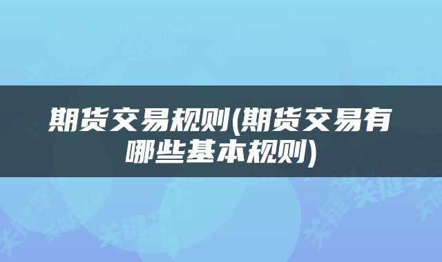 期货交易规则(期货交易有哪些基本规则)