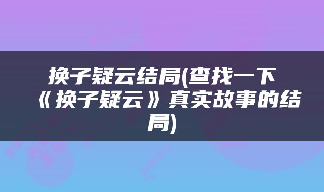 换子疑云结局(查找一下《换子疑云》真实故事的结局)