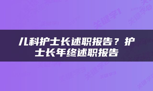 儿科护士长述职报告？护士长年终述职报告