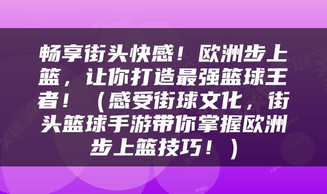 畅享街头快感！欧洲步上篮，让你打造最强篮球王者！（感受街球文化，街头篮球手游带你掌握欧洲步上篮技巧！）