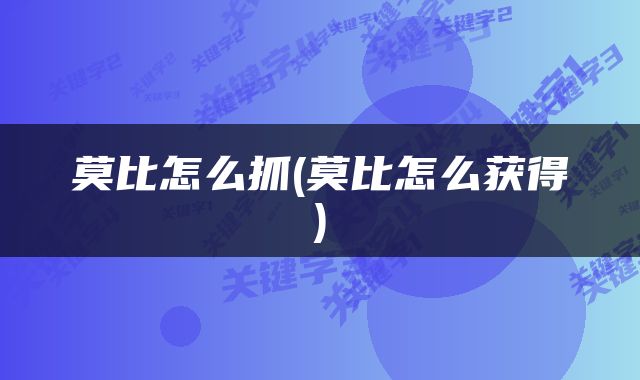 莫比怎么抓(莫比怎么获得)