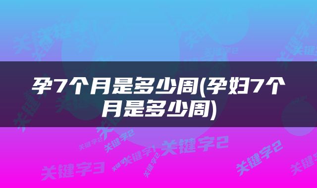 孕7个月是多少周(孕妇7个月是多少周)