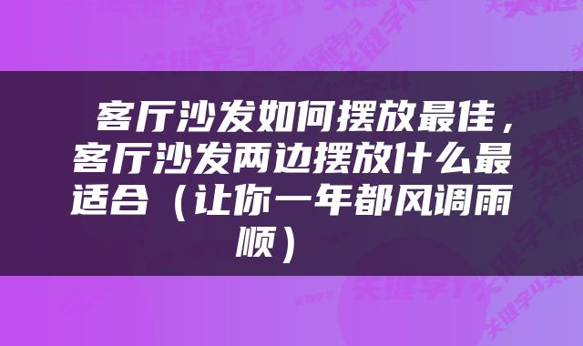  客厅沙发如何摆放最佳，客厅沙发两边摆放什么最适合（让你一年都风调雨顺） 