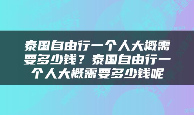 泰国自由行一个人大概需要多少钱？泰国自由行一个人大概需要多少钱呢