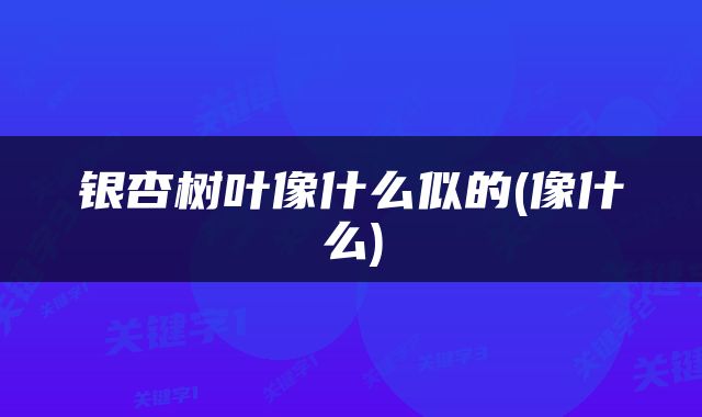 银杏树叶像什么似的(像什么)