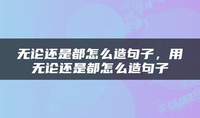 无论还是都怎么造句子，用无论还是都怎么造句子