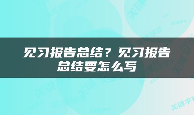 见习报告总结？见习报告总结要怎么写