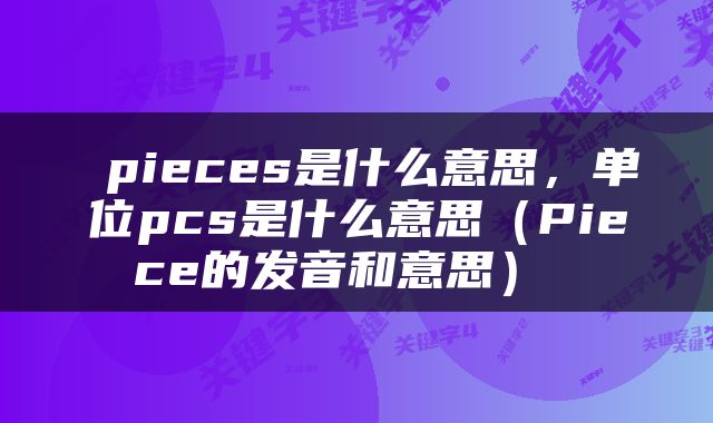  pieces是什么意思，单位pcs是什么意思（Piece的发音和意思） 