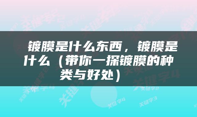  镀膜是什么东西，镀膜是什么（带你一探镀膜的种类与好处） 