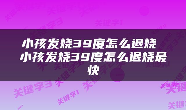 小孩发烧39度怎么退烧 小孩发烧39度怎么退烧最快