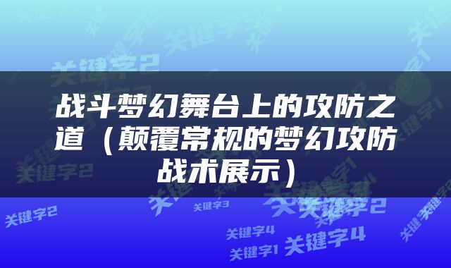 战斗梦幻舞台上的攻防之道（颠覆常规的梦幻攻防战术展示）