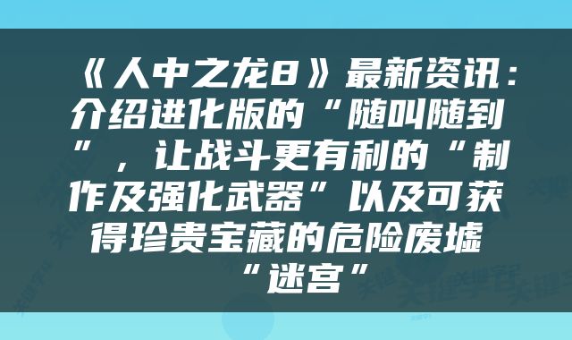 《人中之龙8》最新资讯：介绍进化版的“随叫随到”，让战斗更有利的“制作及强化武器”以及可获得珍贵宝藏的危险废墟“迷宫”