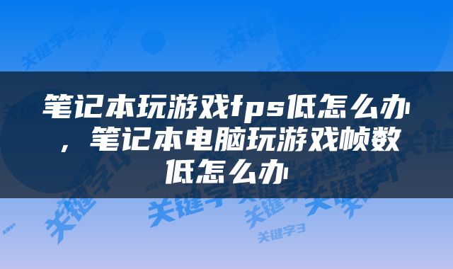 笔记本玩游戏fps低怎么办，笔记本电脑玩游戏帧数低怎么办
