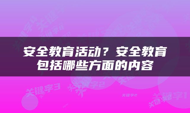 安全教育活动？安全教育包括哪些方面的内容