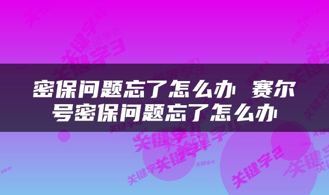 密保问题忘了怎么办 赛尔号密保问题忘了怎么办