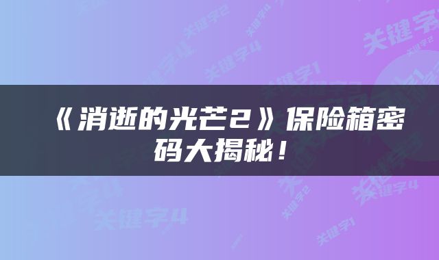 《消逝的光芒2》保险箱密码大揭秘！