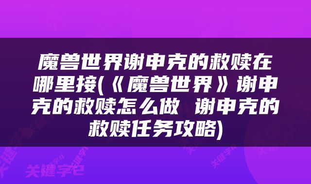 魔兽世界谢申克的救赎在哪里接(《魔兽世界》谢申克的救赎怎么做 谢申克的救赎任务攻略)
