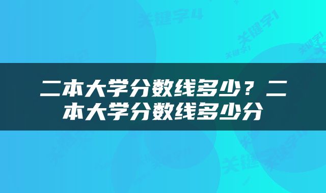 二本大学分数线多少？二本大学分数线多少分