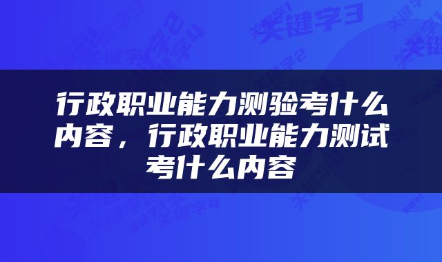 行政职业能力测验考什么内容，行政职业能力测试考什么内容