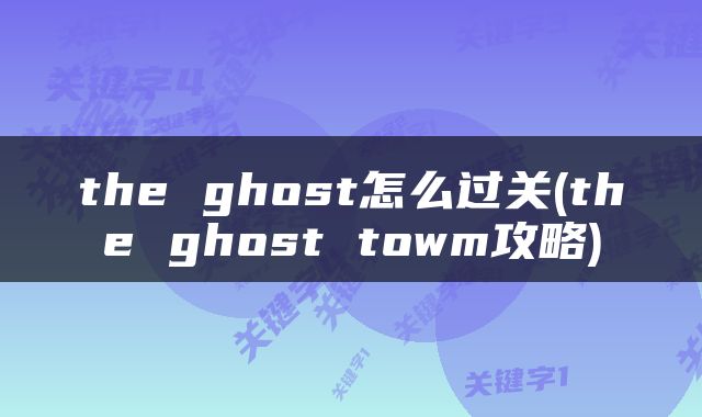 the ghost怎么过关(the ghost towm攻略)