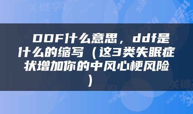  DDF什么意思，ddf是什么的缩写（这3类失眠症状增加你的中风心梗风险） 