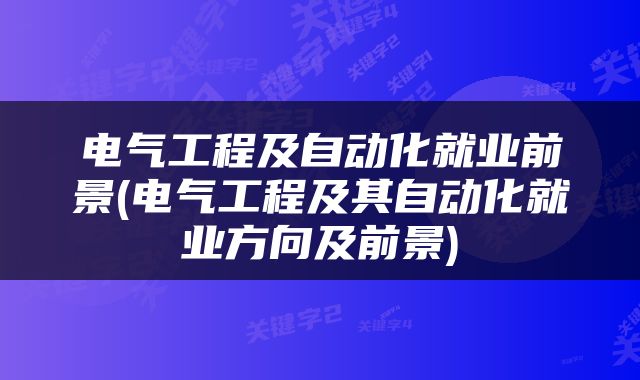 电气工程及自动化就业前景(电气工程及其自动化就业方向及前景)