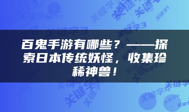 百鬼手游有哪些？——探索日本传统妖怪，收集珍稀神兽！
