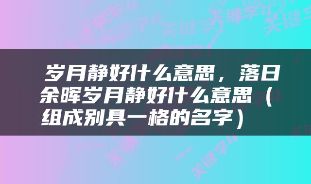  岁月静好什么意思，落日余晖岁月静好什么意思（组成别具一格的名字） 