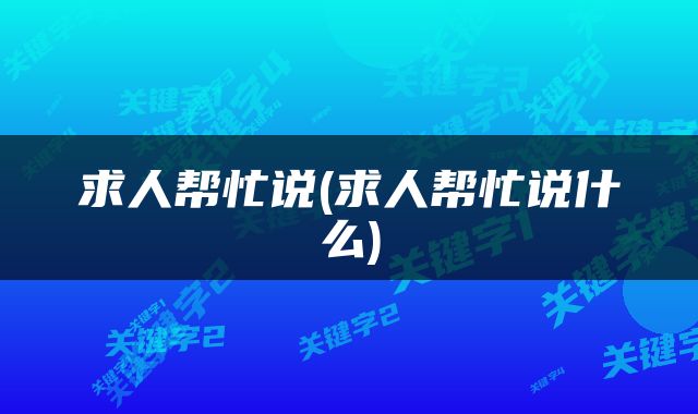 求人帮忙说(求人帮忙说什么)