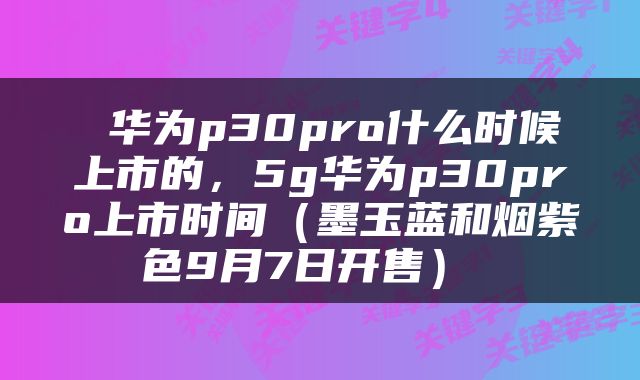  华为p30pro什么时候上市的，5g华为p30pro上市时间（墨玉蓝和烟紫色9月7日开售） 