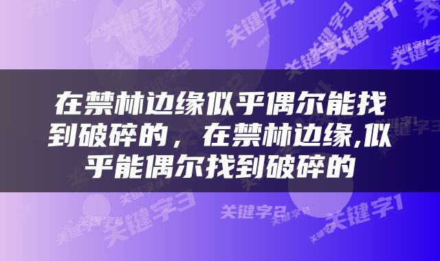 在禁林边缘似乎偶尔能找到破碎的，在禁林边缘,似乎能偶尔找到破碎的