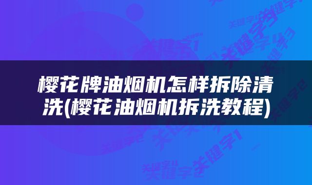 樱花牌油烟机怎样拆除清洗(樱花油烟机拆洗教程)