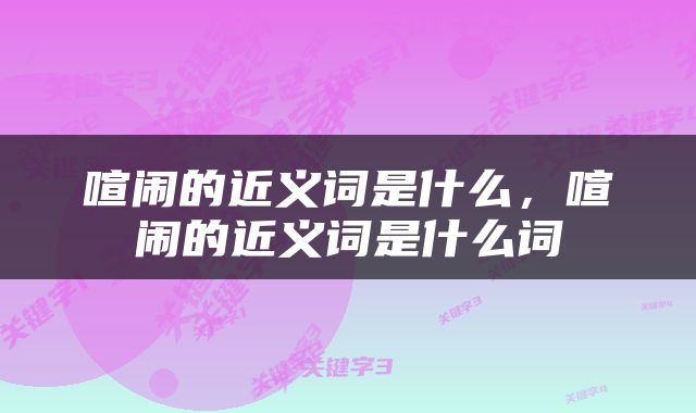 喧闹的近义词是什么，喧闹的近义词是什么词