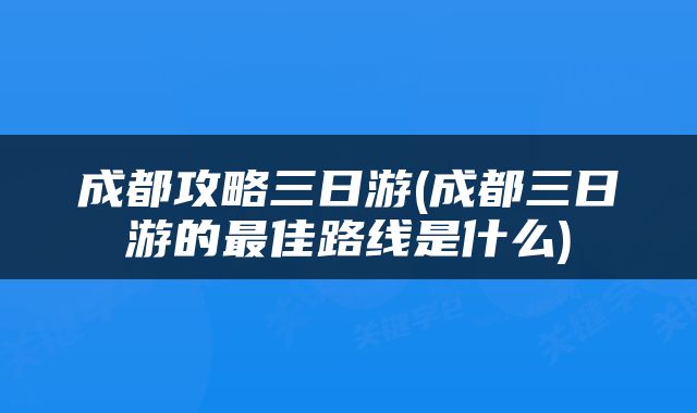 成都攻略三日游(成都三日游的最佳路线是什么)