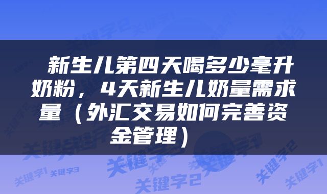  新生儿第四天喝多少毫升奶粉，4天新生儿奶量需求量（外汇交易如何完善资金管理） 