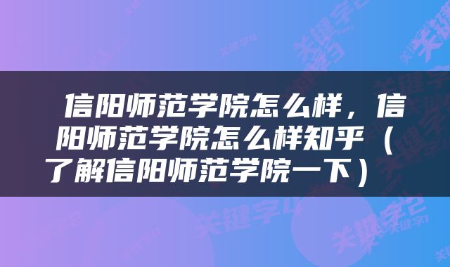 信阳师范学院怎么样，信阳师范学院怎么样知乎（了解信阳师范学院一下） 