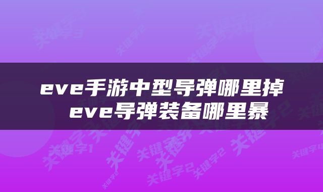 eve手游中型导弹哪里掉 eve导弹装备哪里暴