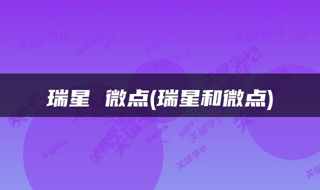 瑞星 微点(瑞星和微点)