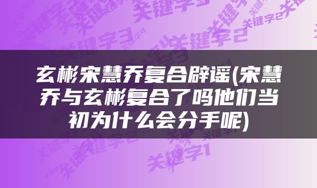 玄彬宋慧乔复合辟谣(宋慧乔与玄彬复合了吗他们当初为什么会分手呢)