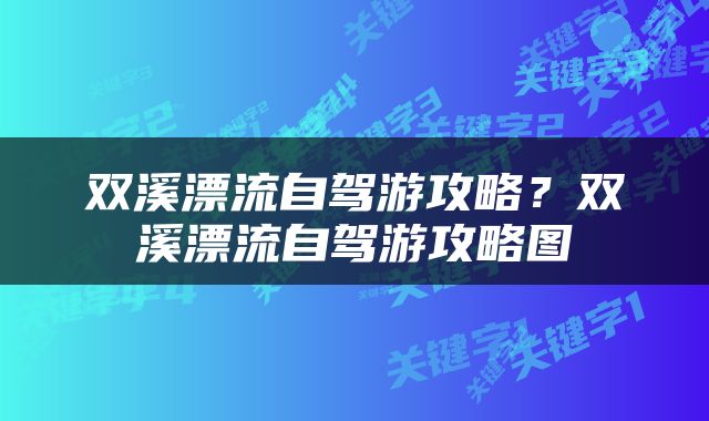 双溪漂流自驾游攻略？双溪漂流自驾游攻略图