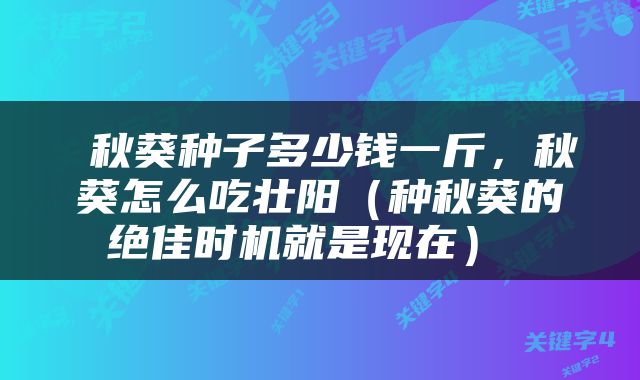 秋葵种子多少钱一斤，秋葵怎么吃壮阳（种秋葵的绝佳时机就是现在） 