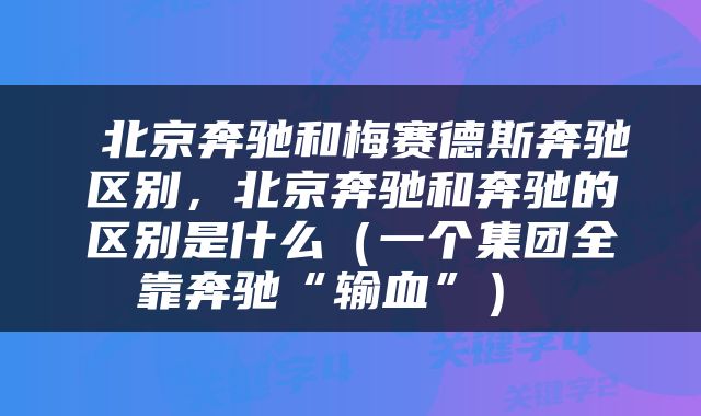  北京奔驰和梅赛德斯奔驰区别，北京奔驰和奔驰的区别是什么（一个集团全靠奔驰“输血”） 