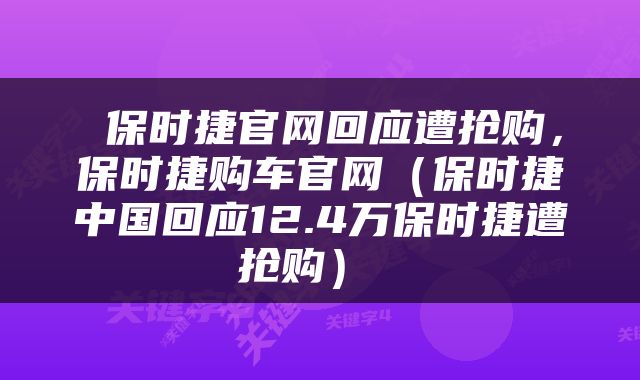  保时捷官网回应遭抢购，保时捷购车官网（保时捷中国回应12.4万保时捷遭抢购） 