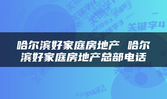 哈尔滨好家庭房地产 哈尔滨好家庭房地产总部电话