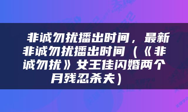  非诚勿扰播出时间，最新非诚勿扰播出时间（《非诚勿扰》女王佳闪婚两个月残忍杀夫） 