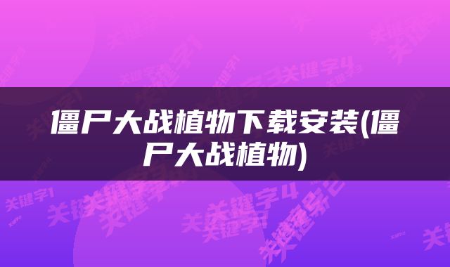 僵尸大战植物下载安装(僵尸大战植物)