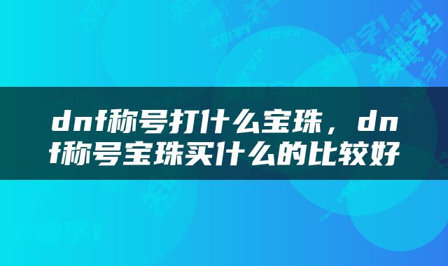 dnf称号打什么宝珠，dnf称号宝珠买什么的比较好